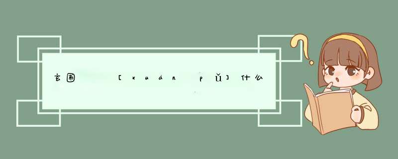 玄圃   [xuán pǔ]什么意思？近义词和反义词是什么？英文翻译是什么？,第1张